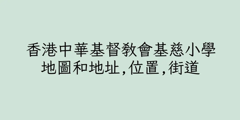 香港中華基督教會基慈小學地圖和地址,位置,街道