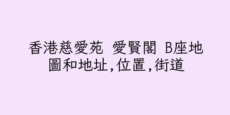 香港慈愛苑 愛賢閣 B座地圖和地址,位置,街道