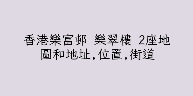 香港樂富邨 樂翠樓 2座地圖和地址,位置,街道