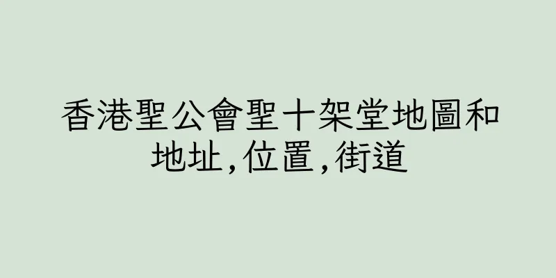香港聖公會聖十架堂地圖和地址,位置,街道