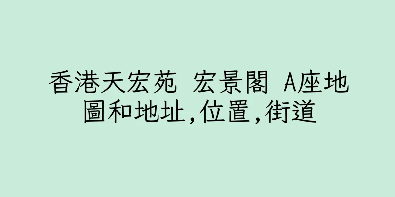 香港天宏苑 宏景閣 A座地圖和地址,位置,街道