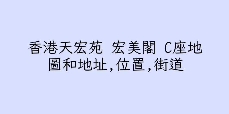 香港天宏苑 宏美閣 C座地圖和地址,位置,街道