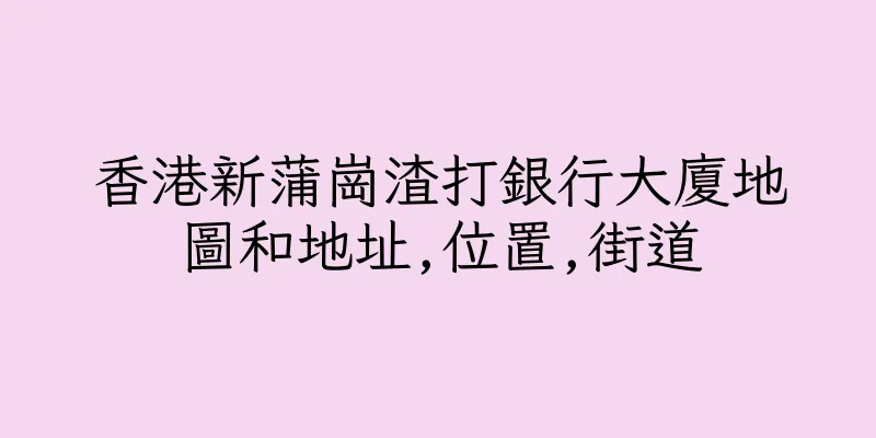 香港新蒲崗渣打銀行大廈地圖和地址,位置,街道