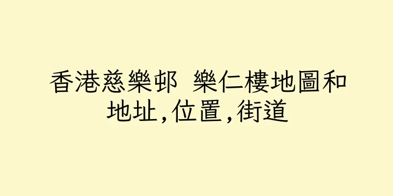 香港慈樂邨 樂仁樓地圖和地址,位置,街道