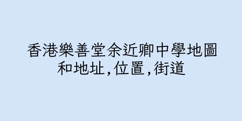 香港樂善堂余近卿中學地圖和地址,位置,街道