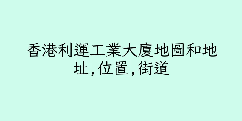 香港利運工業大廈地圖和地址,位置,街道