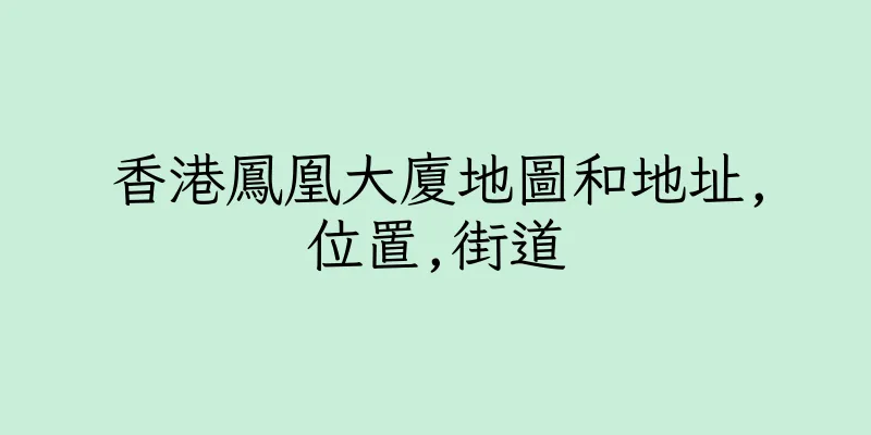 香港鳳凰大廈地圖和地址,位置,街道