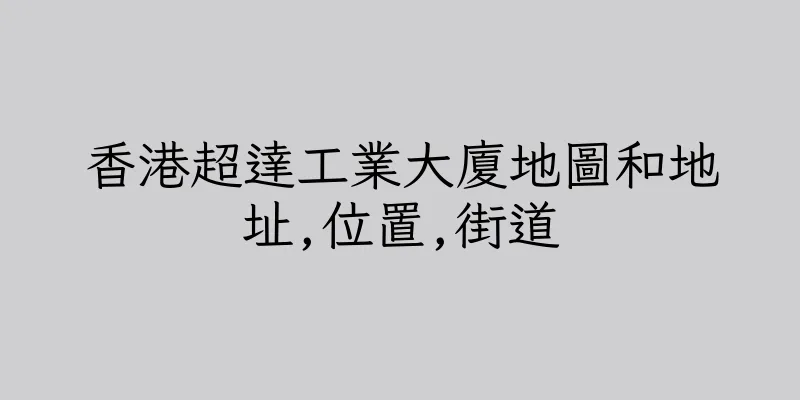 香港超達工業大廈地圖和地址,位置,街道