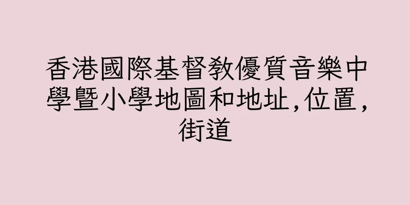 香港國際基督教優質音樂中學暨小學地圖和地址,位置,街道