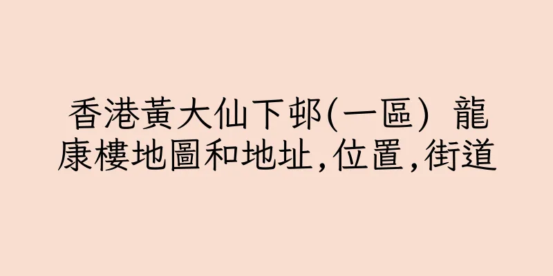 香港黃大仙下邨(一區) 龍康樓地圖和地址,位置,街道