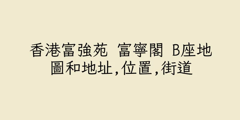 香港富強苑 富寧閣 B座地圖和地址,位置,街道