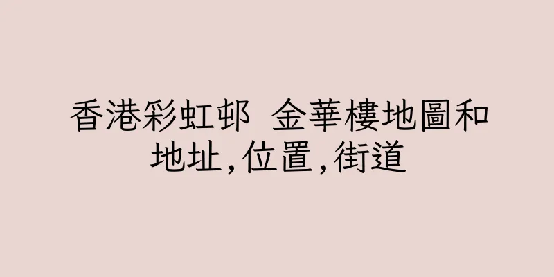 香港彩虹邨 金華樓地圖和地址,位置,街道