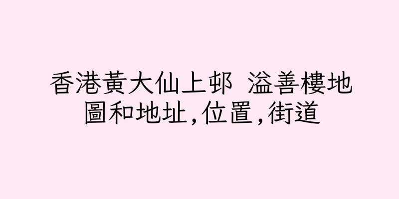 香港黃大仙上邨 溢善樓地圖和地址,位置,街道