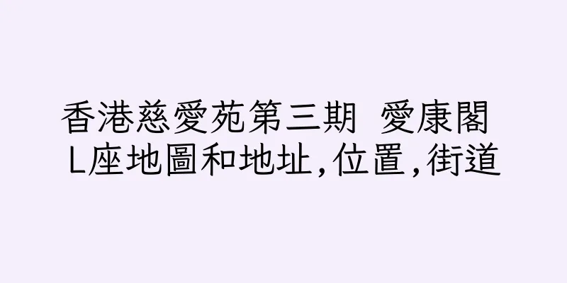 香港慈愛苑第三期 愛康閣 L座地圖和地址,位置,街道