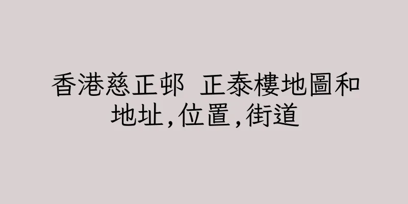 香港慈正邨 正泰樓地圖和地址,位置,街道