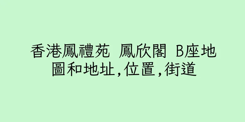 香港鳳禮苑 鳳欣閣 B座地圖和地址,位置,街道