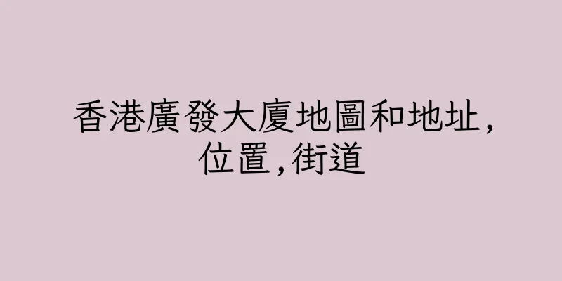 香港廣發大廈地圖和地址,位置,街道