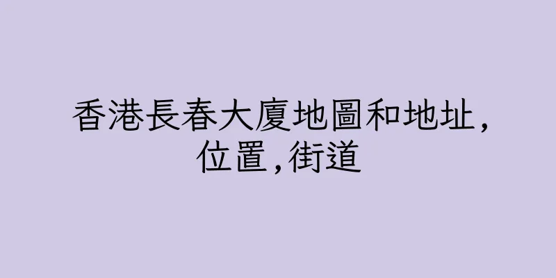 香港長春大廈地圖和地址,位置,街道