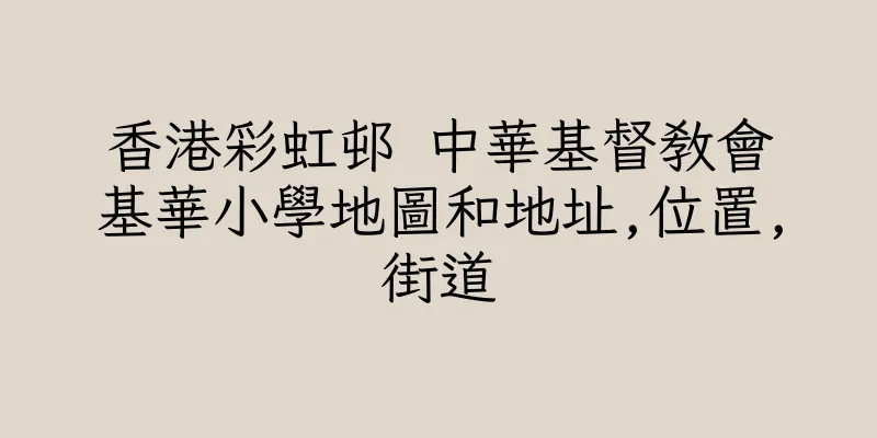 香港彩虹邨 中華基督教會基華小學地圖和地址,位置,街道
