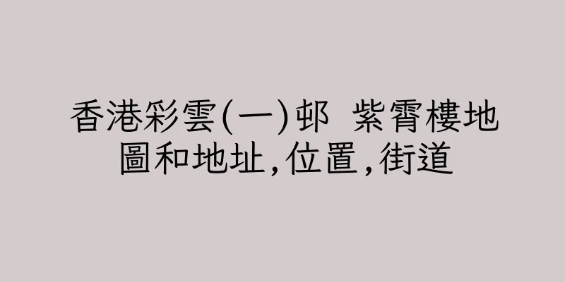 香港彩雲(一)邨 紫霄樓地圖和地址,位置,街道