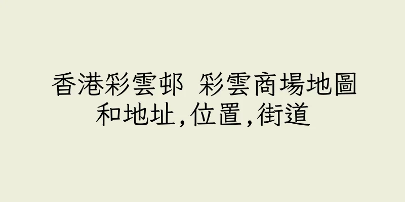 香港彩雲邨 彩雲商場地圖和地址,位置,街道