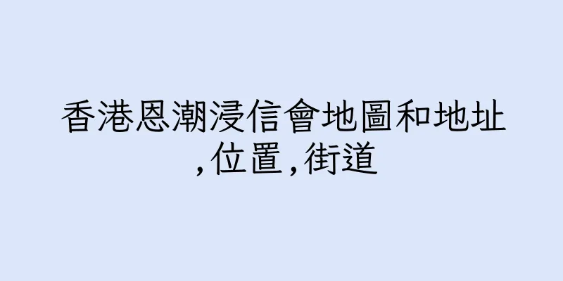 香港恩潮浸信會地圖和地址,位置,街道
