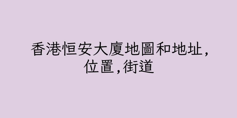 香港恒安大廈地圖和地址,位置,街道