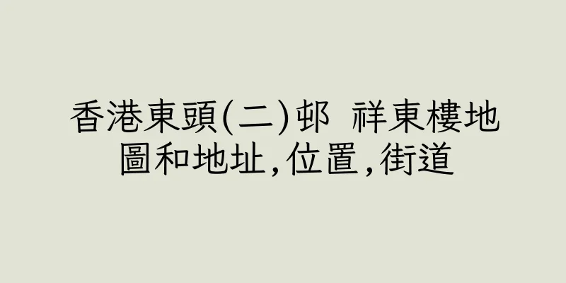 香港東頭(二)邨 祥東樓地圖和地址,位置,街道