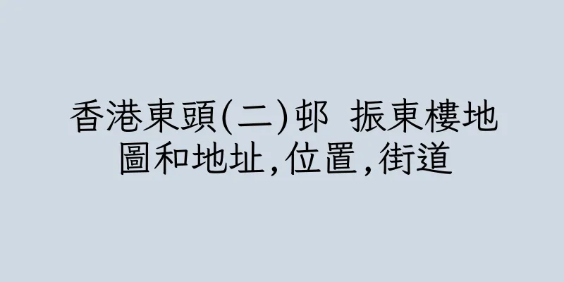 香港東頭(二)邨 振東樓地圖和地址,位置,街道