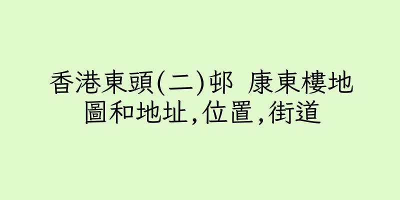 香港東頭(二)邨 康東樓地圖和地址,位置,街道