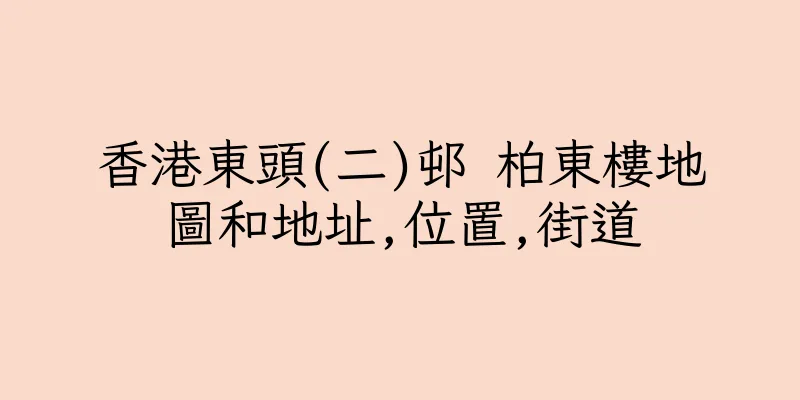 香港東頭(二)邨 柏東樓地圖和地址,位置,街道