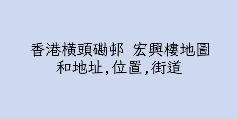 香港橫頭磡邨 宏興樓地圖和地址,位置,街道