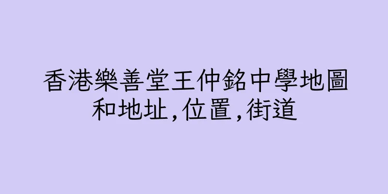 香港樂善堂王仲銘中學地圖和地址,位置,街道