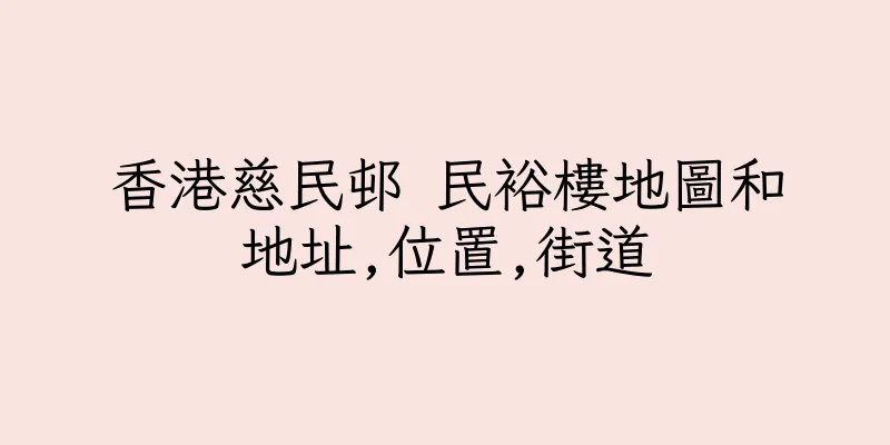 香港慈民邨 民裕樓地圖和地址,位置,街道