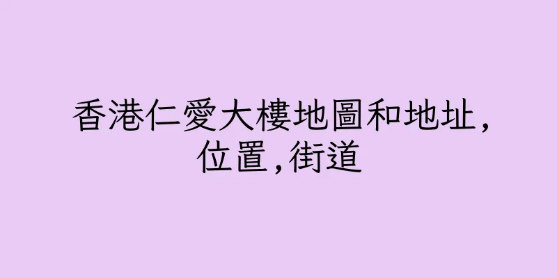 香港仁愛大樓地圖和地址,位置,街道