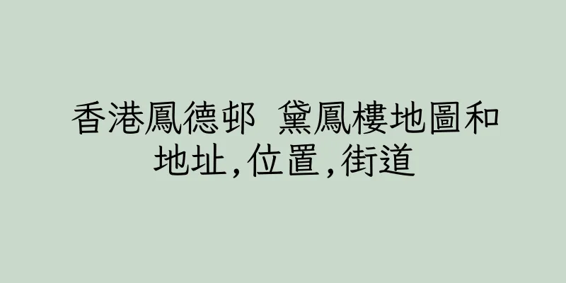 香港鳳德邨 黛鳳樓地圖和地址,位置,街道
