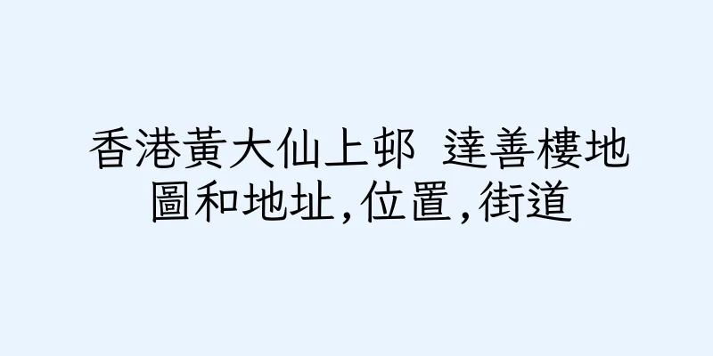 香港黃大仙上邨 達善樓地圖和地址,位置,街道