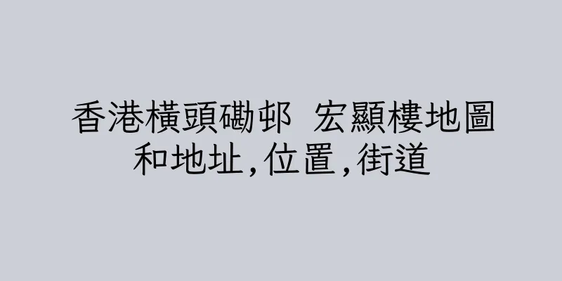 香港橫頭磡邨 宏顯樓地圖和地址,位置,街道