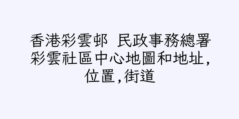 香港彩雲邨 民政事務總署彩雲社區中心地圖和地址,位置,街道