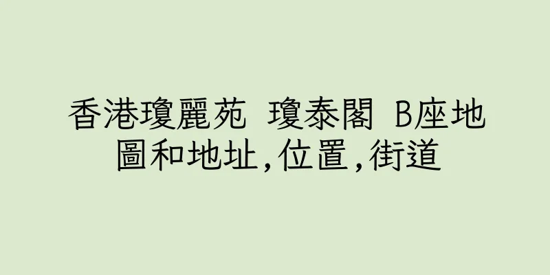 香港瓊麗苑 瓊泰閣 B座地圖和地址,位置,街道