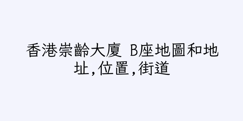 香港崇齡大廈 B座地圖和地址,位置,街道