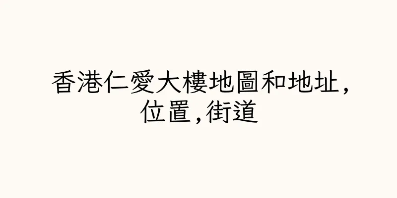 香港仁愛大樓地圖和地址,位置,街道