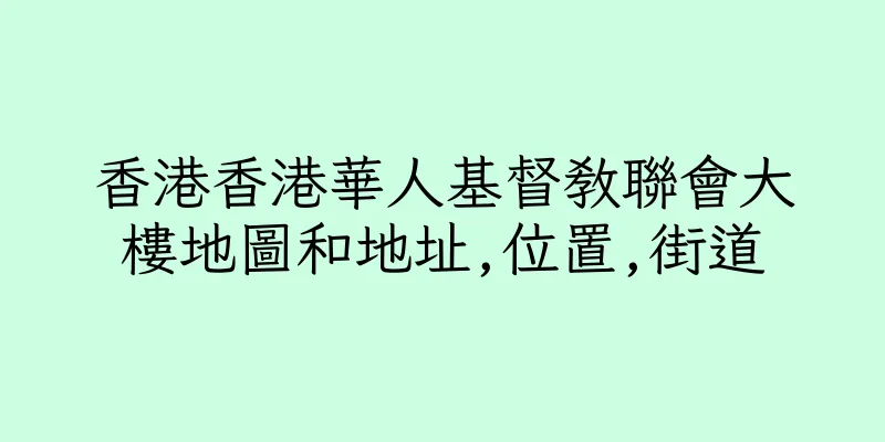 香港香港華人基督教聯會大樓地圖和地址,位置,街道