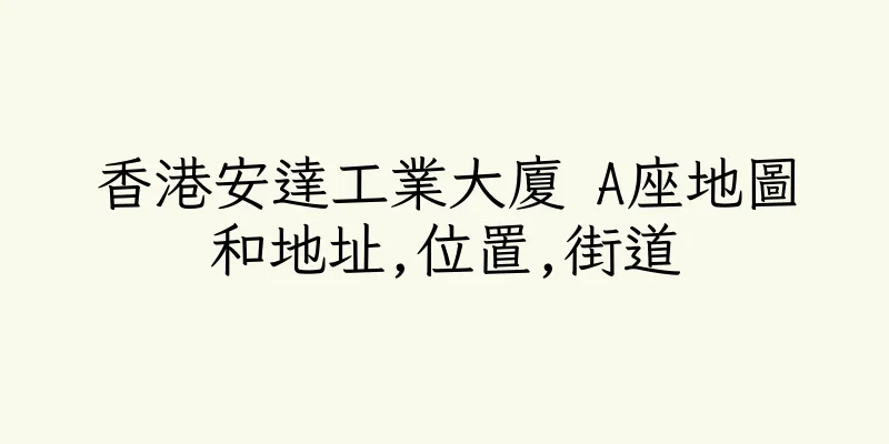 香港安達工業大廈 A座地圖和地址,位置,街道