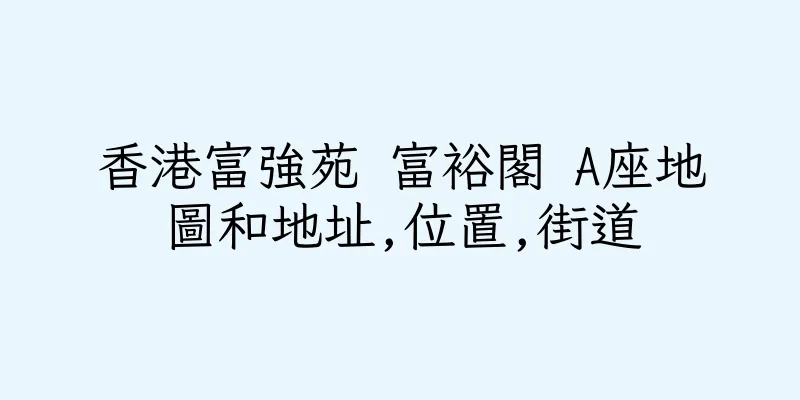 香港富強苑 富裕閣 A座地圖和地址,位置,街道