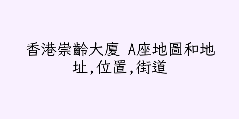 香港崇齡大廈 A座地圖和地址,位置,街道