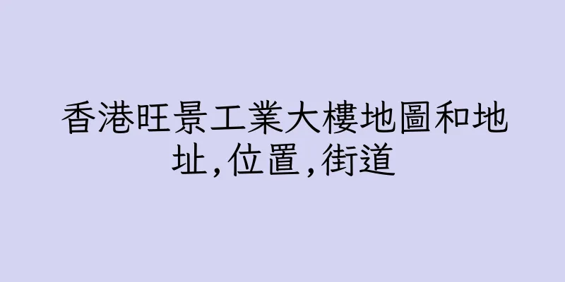 香港旺景工業大樓地圖和地址,位置,街道