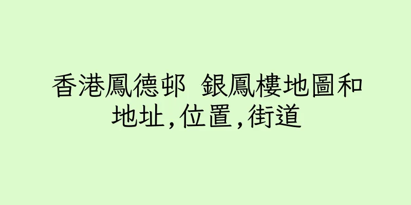 香港鳳德邨 銀鳳樓地圖和地址,位置,街道