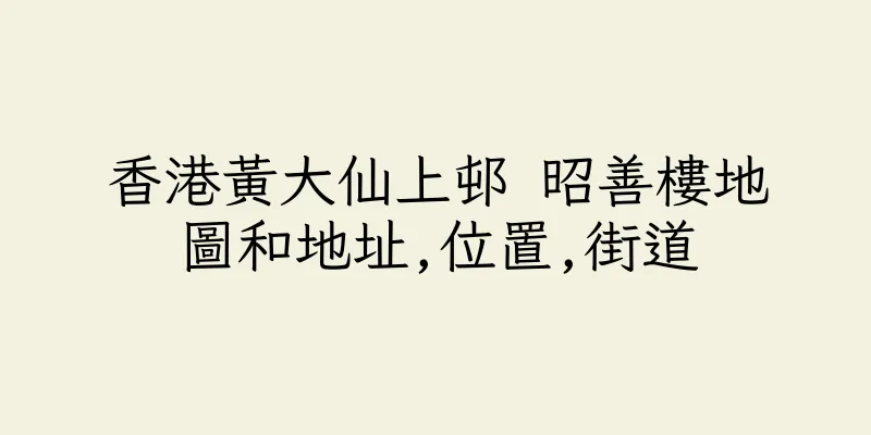 香港黃大仙上邨 昭善樓地圖和地址,位置,街道