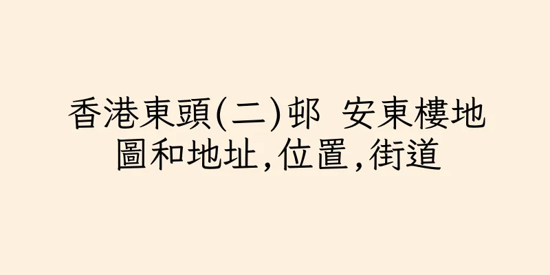 香港東頭(二)邨 安東樓地圖和地址,位置,街道